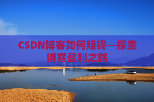 CSDN博客如何赚钱—探索博客盈利之路
